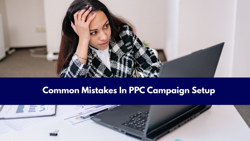 Common Mistakes In PPC Campaign Setup?
