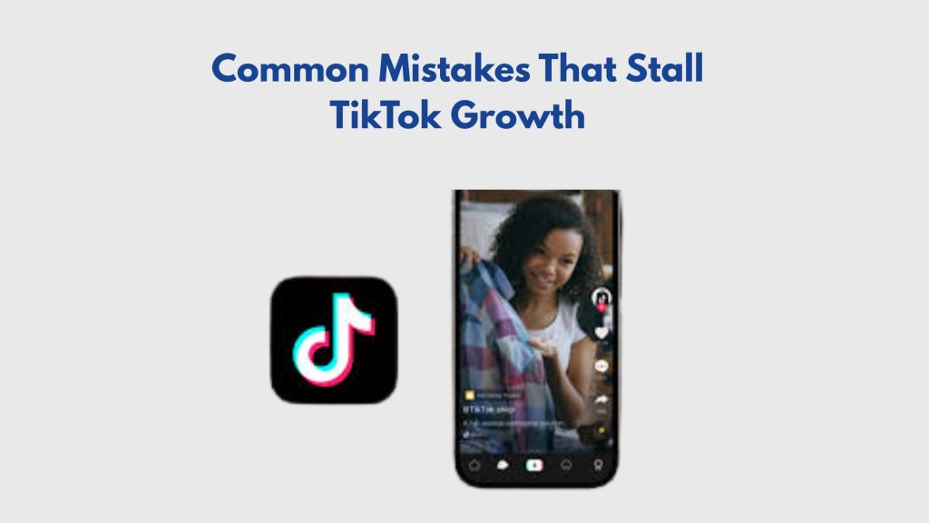 Common Mistakes That Stall TikTok Growth