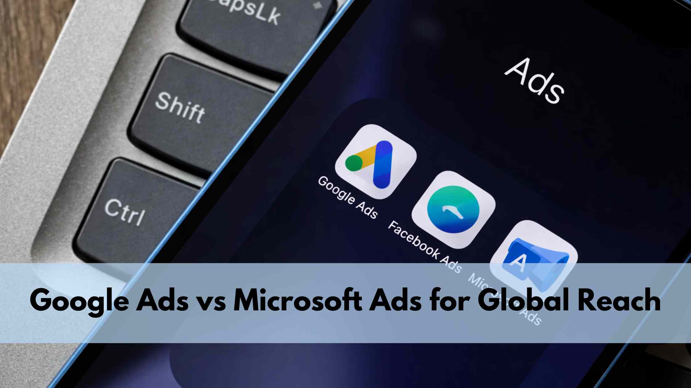 Google Ads vs Microsoft Ads for Global Reach