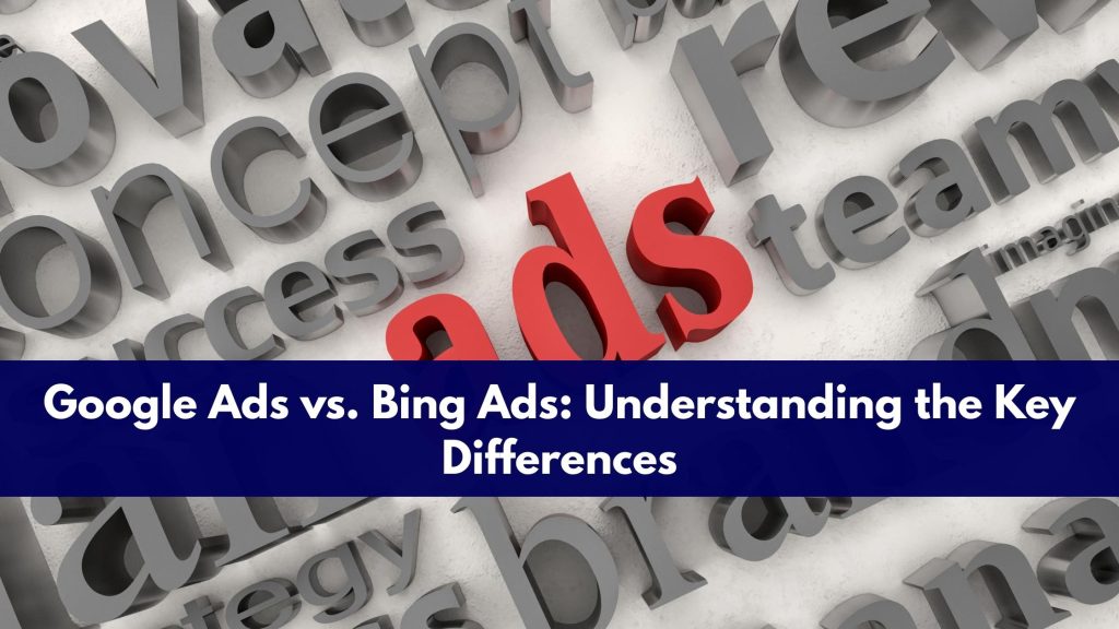 Google Ads vs. Bing Ads: Understanding the Key Differences