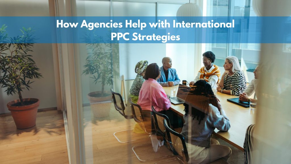 How Agencies Help with International PPC Strategies