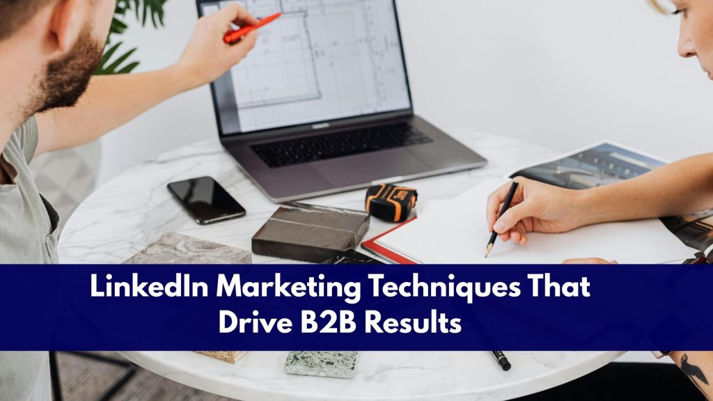 LinkedIn Marketing Techniques That Drive B2B Results