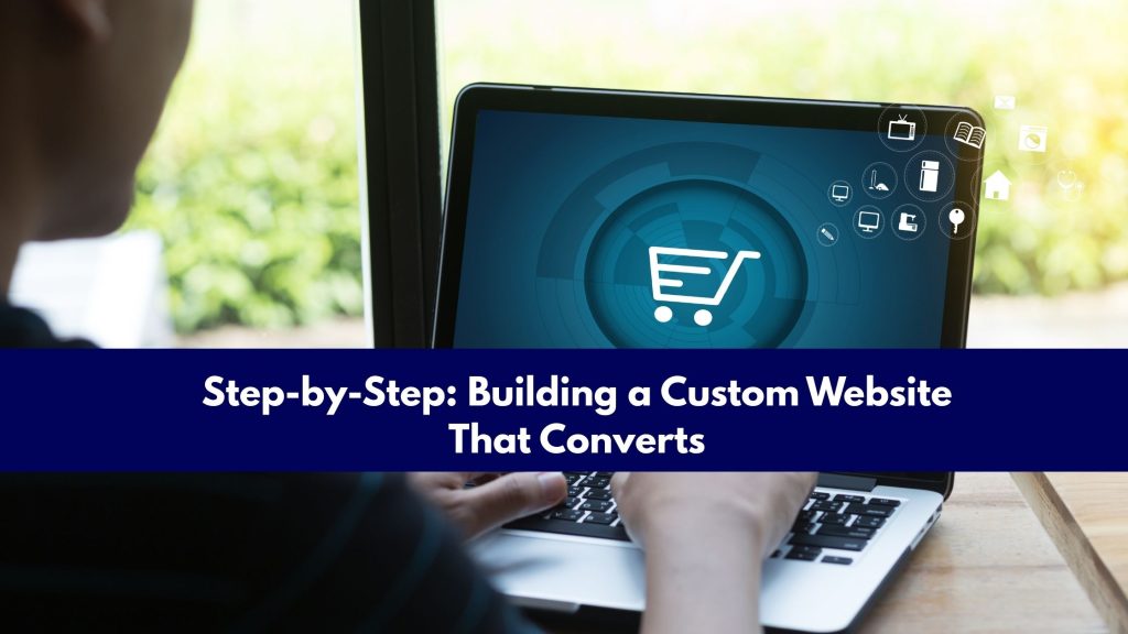 Step-by-Step: Building a Custom Website That Converts
