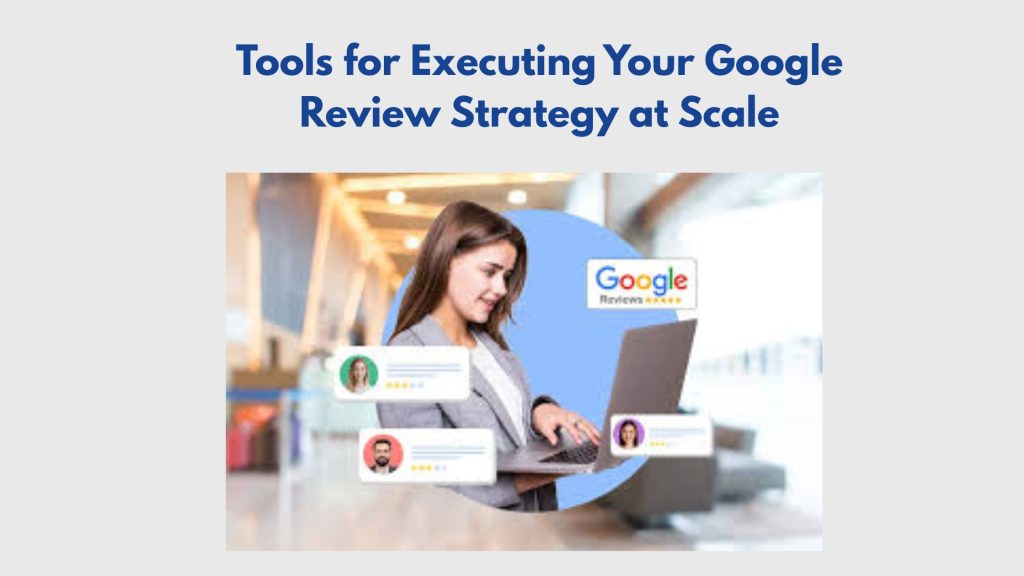 Tools for Executing Your Google Review Strategy at Scale
