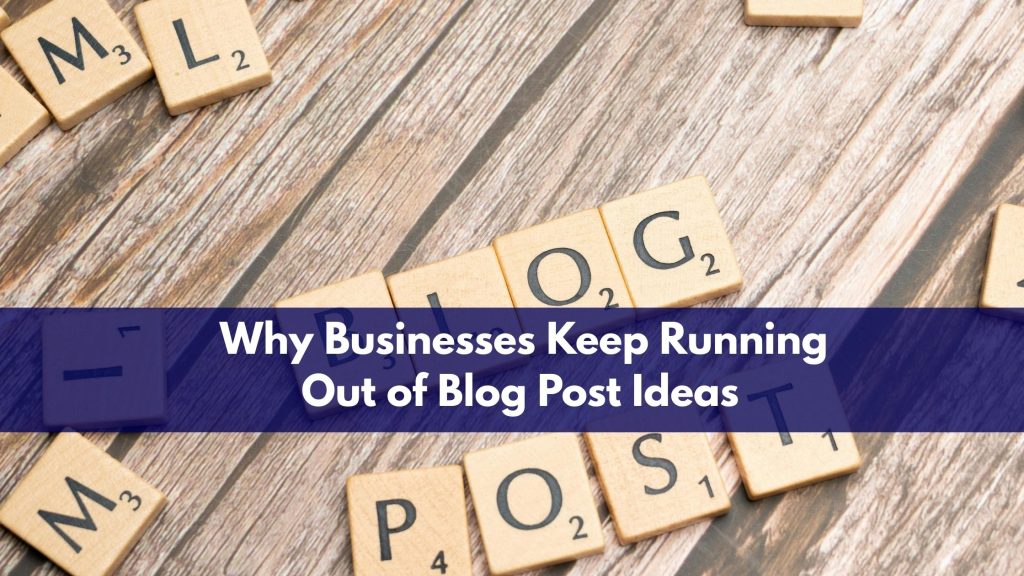Why Businesses Keep Running Out of Blog Post Ideas